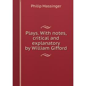 

Книга Plays. With notes, critical and explanatory by William Gifford