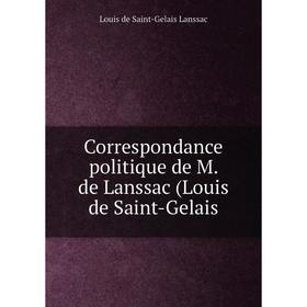 

Книга Correspondance politique de M. de Lanssac (Louis de Saint-Gelais
