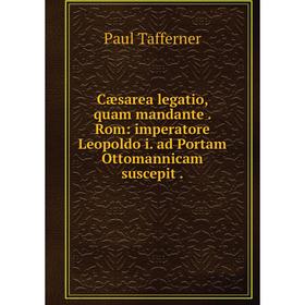 

Книга Cæsarea legatio, quam mandante. Rom: imperatore Leopoldo i. ad Portam Ottomannicam suscepit.