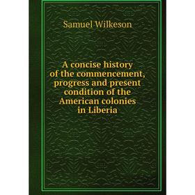

Книга A concise history of the commencement, progress and present condition of the American colonies in Liberia