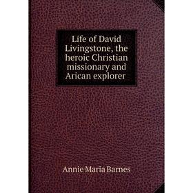 

Книга Life of David Livingstone, the heroic Christian missionary and Arican explorer
