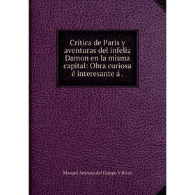 

Книга Critica de Paris y aventuras del infeliz Damon en la misma capital: Obra curiosa é interesante á.