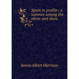 

Книга Spain in profile: a summer among the olives and aloes
