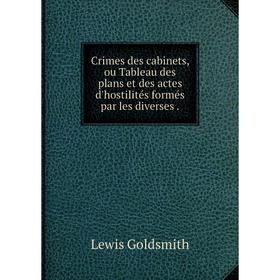 

Книга Crimes des cabinets, ou Tableau des plans et des actes d'hostilités formés par les diverses.