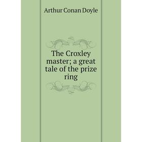 

Книга The Croxley master; a great tale of the prize ring