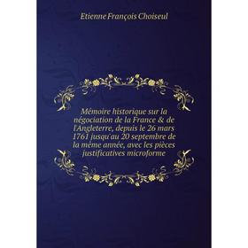 

Книга Mémoire historique sur la négociation de la France de l'Angleterre, depuis le 26 mars 1761 jusqu'au 20 septembre de la même année, avec les pi