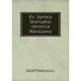 

Книга Ks. Ignacy Skorupka, obronca Warszawy