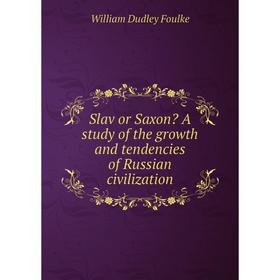 

Книга Slav or Saxon A study of the growth and tendencies of Russian civilization