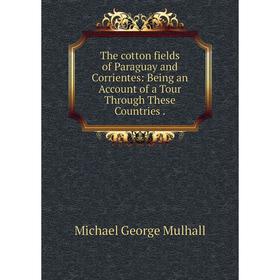 

Книга The cotton fields of Paraguay and Corrientes: Being an Account of a Tour Through These Countries.