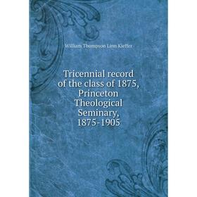 

Книга Tricennial record of the class of 1875, Princeton Theological Seminary, 1875-1905