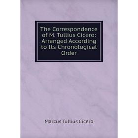 

Книга The Correspondence of M. Tullius Cicero: Arranged According to Its Chronological Order