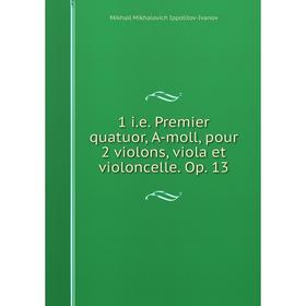 

Книга 1 i.e. Premier quatuor, A-moll, pour 2 violons, viola et violoncelle. Op. 13