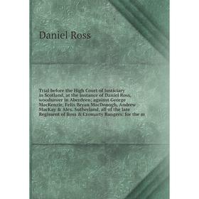 

Trial before the High Court of Justiciary in Scotland, at the instance of Daniel Ross, woodsawer in Aberdeen; against George MacKenzie