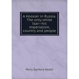 

Книга A Hoosier in Russia. The only white tsar--his imperialism, country and people