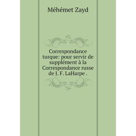 

Книга Correspondance turque: pour servir de supplément à la Correspondance russe de J. F. LaHarpe.