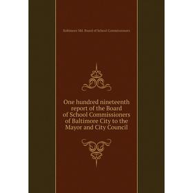 

Книга One hundred nineteenth report of the Board of School Commissioners of Baltimore City to the Mayor and City Council
