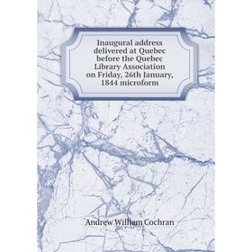 

Книга Inaugural address delivered at Quebec before the Quebec Library Association on Friday, 26th January, 1844 microform
