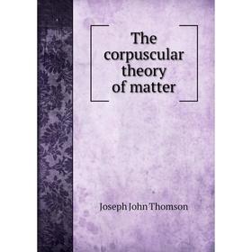

Книга The corpuscular theory of matter