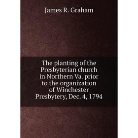 

Книга The planting of the Presbyterian church in Northern Va. prior to the organization of Winchester Presbytery, Dec. 4, 1794
