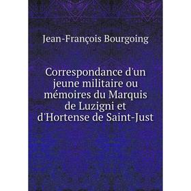 

Книга Correspondance d'un jeune militaire ou mémoires du Marquis de Luzigni et d'Hortense de Saint-Just