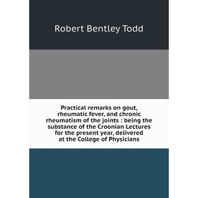 

Книга Practical remarks on gout, rheumatic fever, and chronic rheumatism of the joints: being the substance of the Croonian Lectures for the present y
