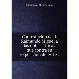 

Книга Contestación de d. Raimundo Miguel á las notas críticas que contra su Exposición del Arte.