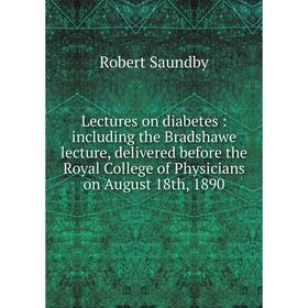 

Книга Lectures on diabetes: including the Bradshawe lecture, delivered before the Royal College of Physicians on August 18th, 1890