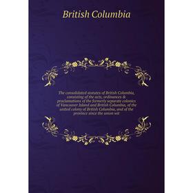 

The consolidated statutes of British Columbia, consisting of the acts, ordinances proclamations of the formerly separate colonies of Vancouver Islan