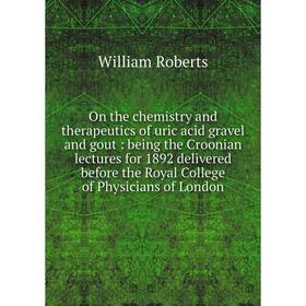 

Книга On the chemistry and therapeutics of uric acid gravel and gout: being the Croonian lectures for 1892 delivered before the Royal College of Physi