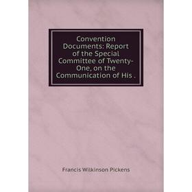

Книга Convention Documents: Report of the Special Committee of Twenty-One, on the Communication of His.