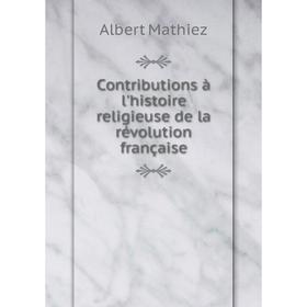 

Книга Contributions à l'histoire religieuse de la révolution française