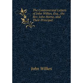 

Книга The Controversial Letters of John Wilkes, Esq., the Rev. John Horne, and Their Principal.