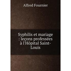 

Книга Syphilis et mariage: leçons professées à l'Hôpital Saint-Louis