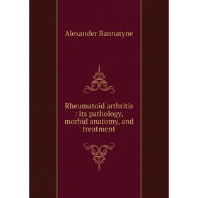 

Книга Rheumatoid arthritis: its pathology, morbid anatomy, and treatment
