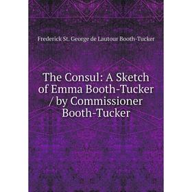 

Книга The Consul: A Sketch of Emma Booth-Tucker / by Commissioner Booth-Tucker