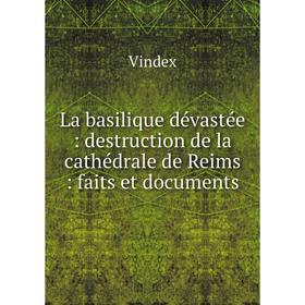 

Книга La basilique dévastée: destruction de la cathédrale de Reims: faits et documents