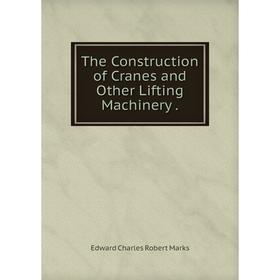 

Книга The Construction of Cranes and Other Lifting Machinery.