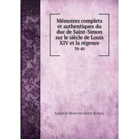 

Книга Mémoires complets et authentiques du duc de Saint-Simon sur le siècle de Louis XIV et la régence 39-40
