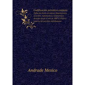 

Книга Codificación petrolera contiene Todas las leyes, circulares, disposiciones, acuerdos, reglamentos y aclaraciones dictadas desde el año de 1887 a