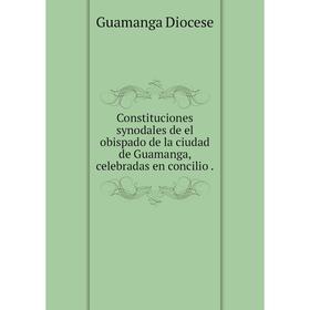 

Книга Constituciones synodales de el obispado de la ciudad de Guamanga, celebradas en concilio.