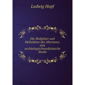 

Книга Die Heilgötter und Heilstätten des Altertums; eine archäologischmedizinische Studie