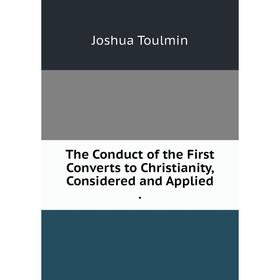 

Книга The Conduct of the First Converts to Christianity, Considered and Applied.