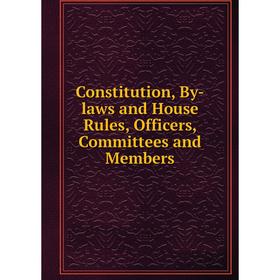 

Книга Constitution, By-laws and House Rules, Officers, Committees and Members