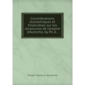 

Книга Considérations économiques et financières sur les ressources de l'empire d'Autriche. by P.C.A.