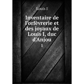 

Книга Inventaire de l'orfèvrerie et des joyaux de Louis I, duc d'Anjou 1