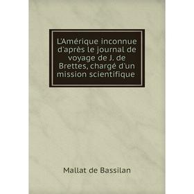 

Книга L'Amérique inconnue d'après le journal de voyage de J. de Brettes, chargé d'un mission scientifique