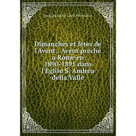 

Книга Dimanches et fetes de l'Avent: Avent preche a Rome en 1890-1891 dans l'Eglise S. Andrea della Valle
