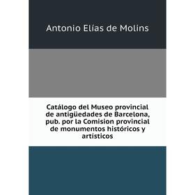 

Книга Catálogo del Museo provincial de antigüedades de Barcelona, pub. por la Comision provincial de monumentos históricos y artísticos