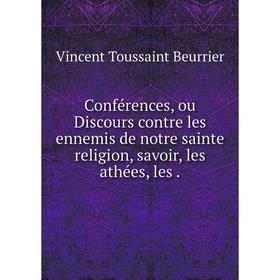 

Книга Conférences, ou Discours contre les ennemis de notre sainte religion, savoir, les athées, les.