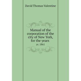 

Книга Manual of the corporation of the city of New York, for the years yr. 1861
